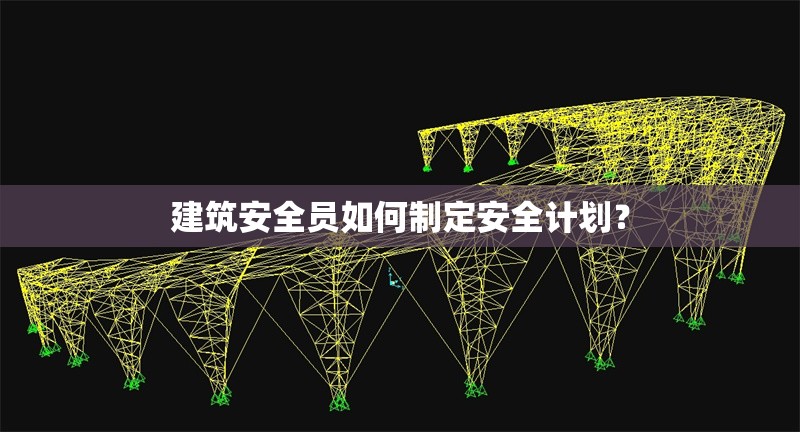 建筑安全員如何制定安全計劃？