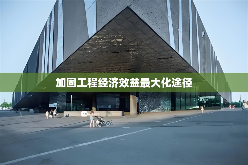 加固工程經(jīng)濟(jì)效益最大化途徑
