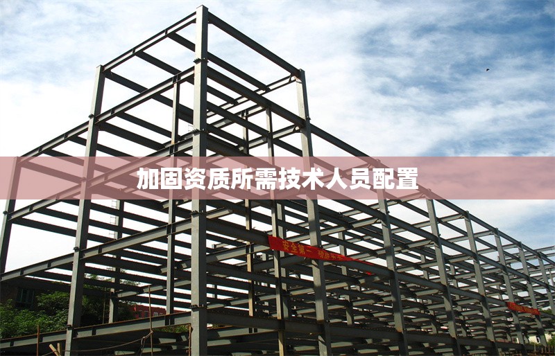 加固資質(zhì)所需技術(shù)人員配置