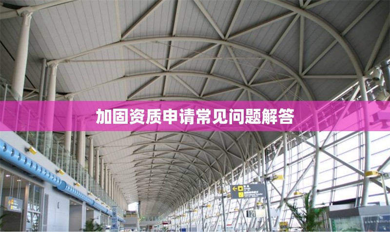 加固資質(zhì)申請常見問題解答