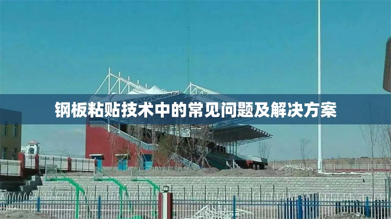 鋼板粘貼技術(shù)中的常見問題及解決方案