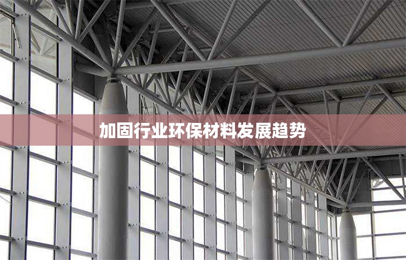 加固行業(yè)環(huán)保材料發(fā)展趨勢