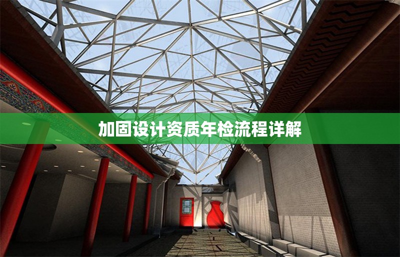 加固設(shè)計資質(zhì)年檢流程詳解