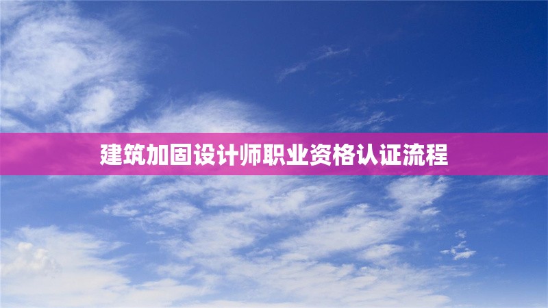 建筑加固設(shè)計師職業(yè)資格認證流程