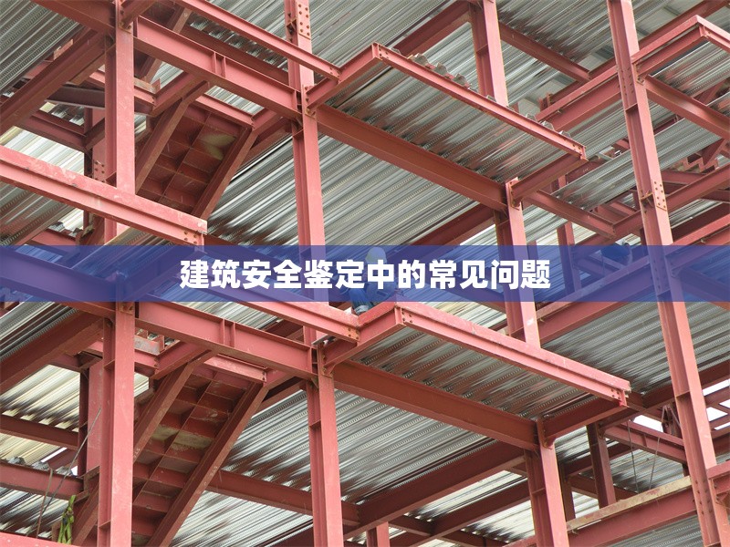 建筑安全鑒定中的常見問題