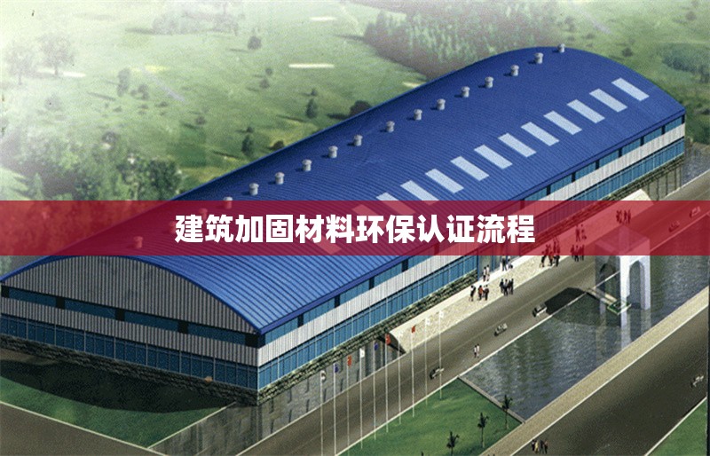 建筑加固材料環(huán)保認證流程 行業(yè)新聞 第1張
