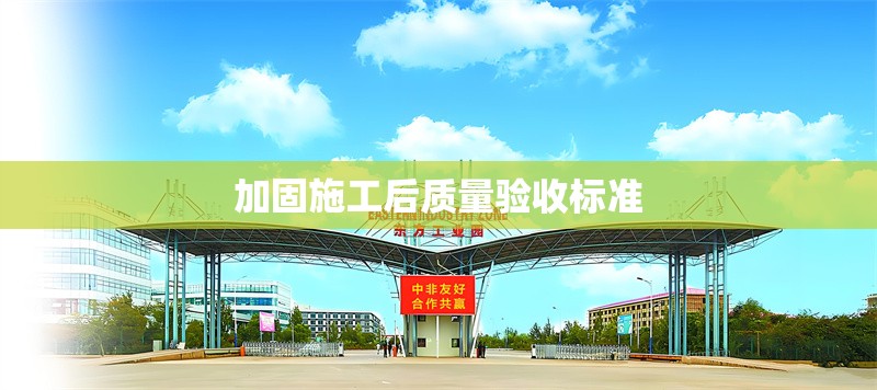 加固施工后質(zhì)量驗收標(biāo)準(zhǔn)