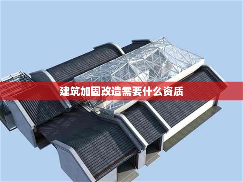 建筑加固改造需要什么資質(zhì)