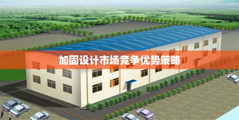 加固設(shè)計(jì)市場(chǎng)競(jìng)爭(zhēng)優(yōu)勢(shì)策略