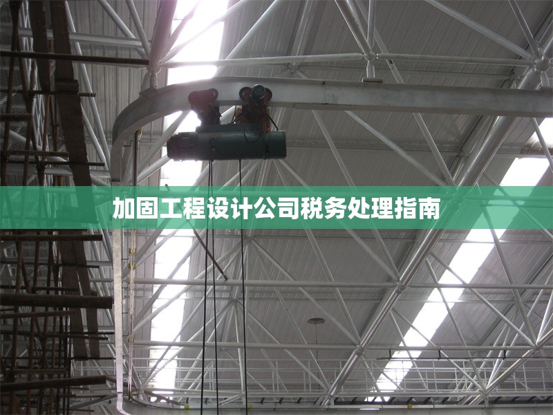 加固工程設(shè)計公司稅務(wù)處理指南