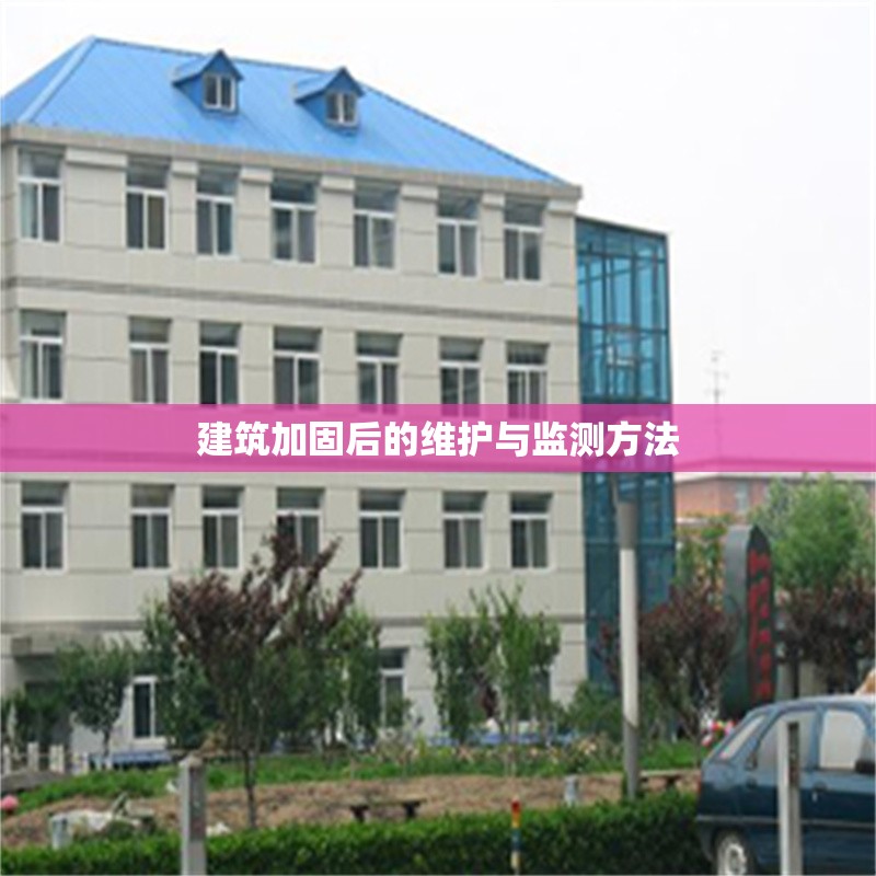 建筑加固后的維護與監(jiān)測方法