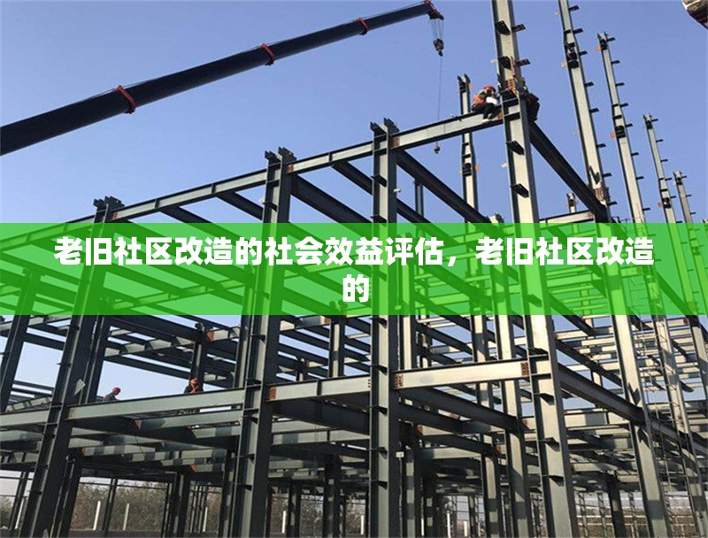 老舊社區(qū)改造的社會效益評估，老舊社區(qū)改造的 行業(yè)新聞