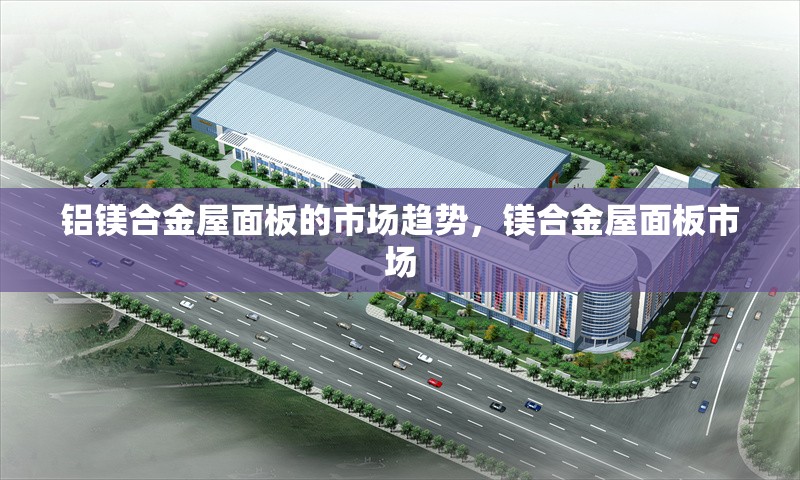 鋁鎂合金屋面板的市場(chǎng)趨勢(shì)，鎂合金屋面板市場(chǎng) 行業(yè)新聞 第1張
