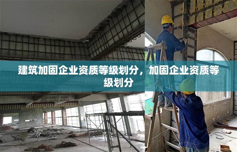 建筑加固企業(yè)資質(zhì)等級劃分，加固企業(yè)資質(zhì)等級劃分 行業(yè)新聞 第1張