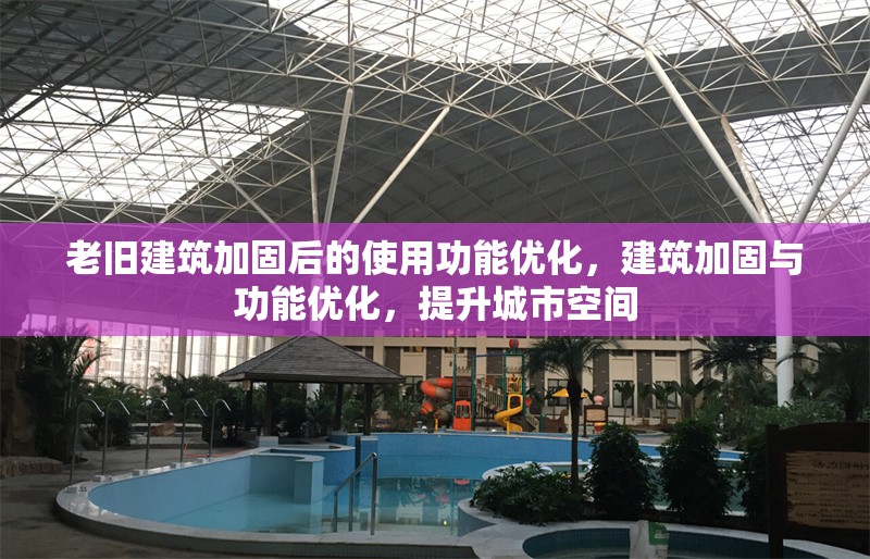 老舊建筑加固后的使用功能優(yōu)化，建筑加固與功能優(yōu)化，提升城市空間