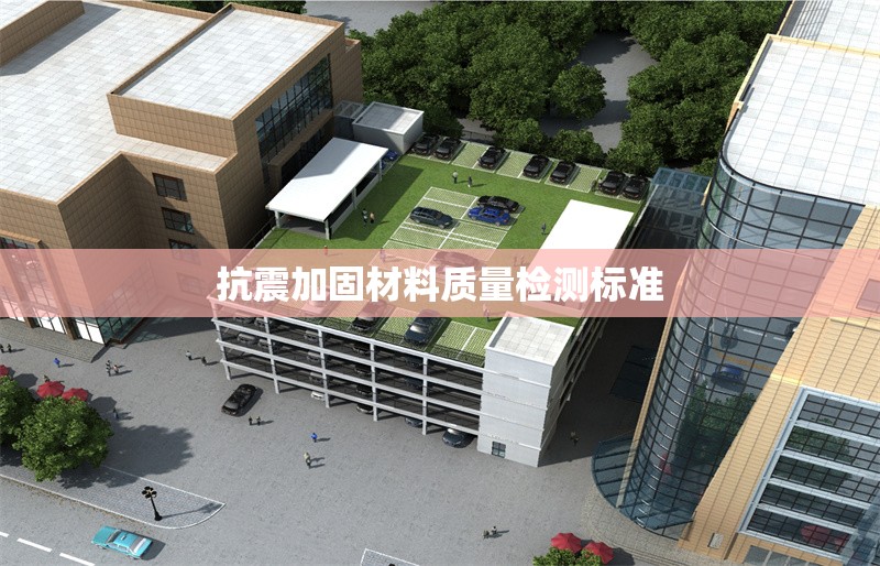 抗震加固材料質(zhì)量檢測標(biāo)準(zhǔn) 行業(yè)新聞 第1張