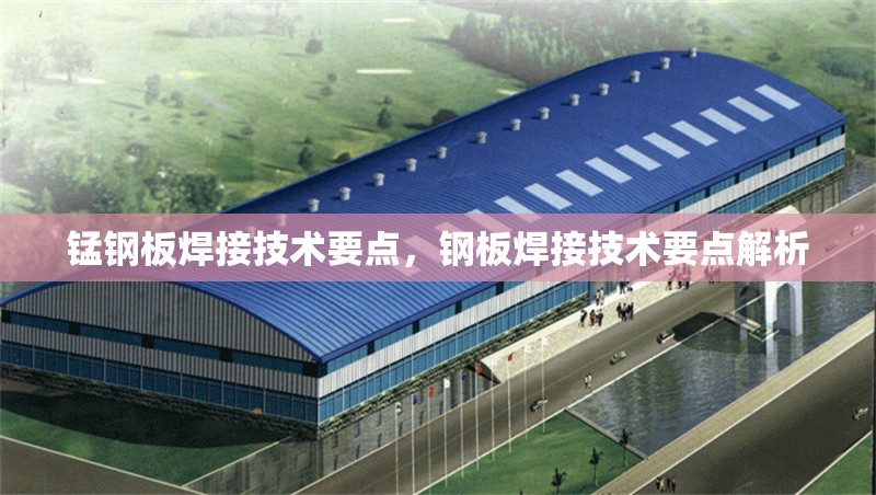 錳鋼板焊接技術(shù)要點，鋼板焊接技術(shù)要點解析