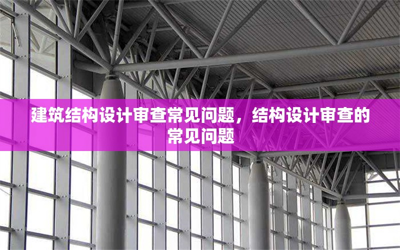 建筑結構設計審查常見問題，結構設計審查的常見問題