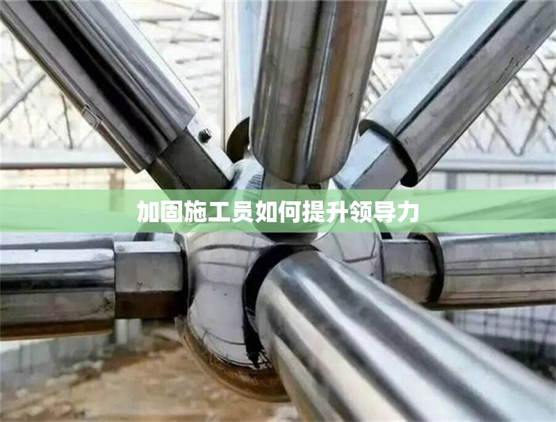 加固施工員如何提升領(lǐng)導(dǎo)力 行業(yè)新聞 第1張