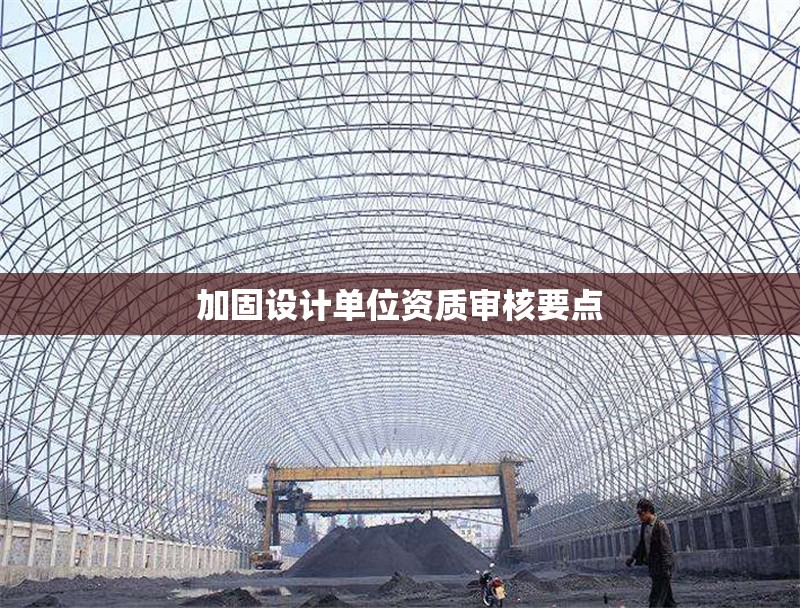 加固設(shè)計(jì)單位資質(zhì)審核要點(diǎn) 行業(yè)新聞 第1張