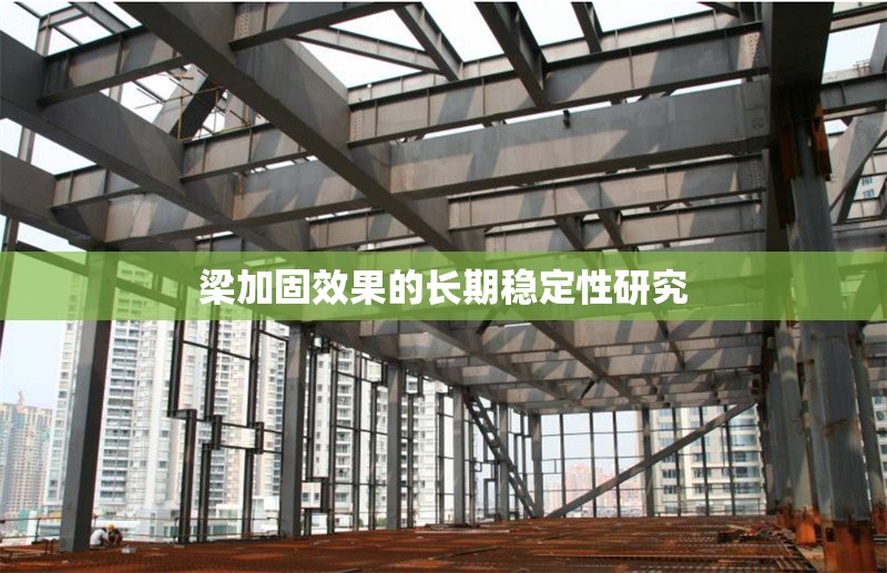 梁加固效果的長期穩(wěn)定性研究 行業(yè)新聞 第1張