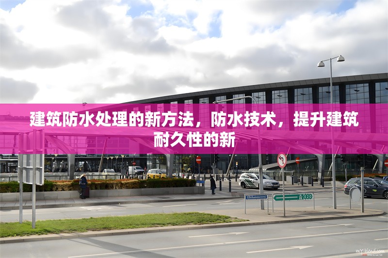 建筑防水處理的新方法，防水技術(shù)，提升建筑耐久性的新 行業(yè)新聞 第1張