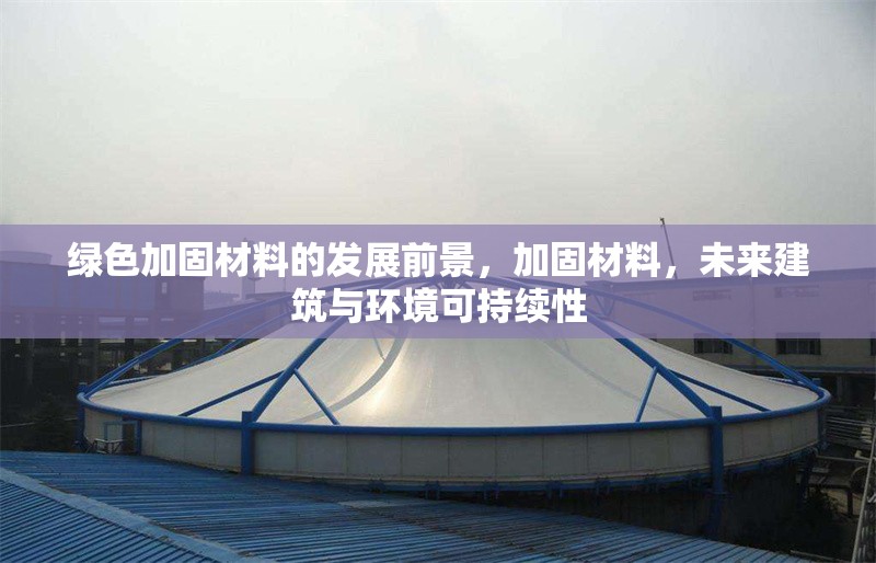 綠色加固材料的發(fā)展前景，加固材料，未來建筑與環(huán)境可持續(xù)性