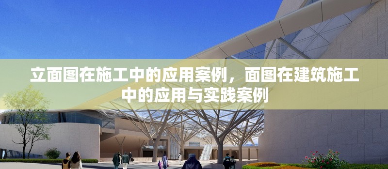 立面圖在施工中的應(yīng)用案例，面圖在建筑施工中的應(yīng)用與實(shí)踐案例 行業(yè)新聞 第1張
