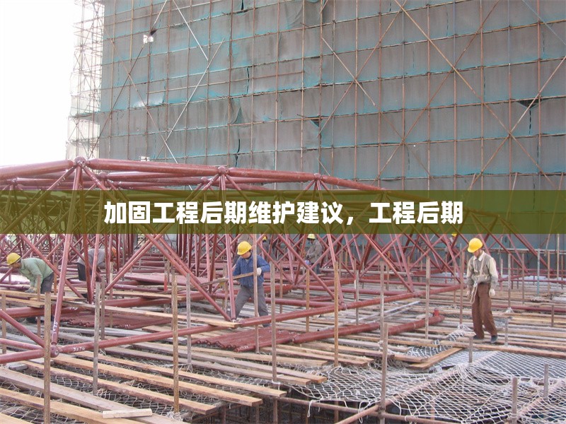 加固工程后期維護(hù)建議，工程后期 行業(yè)新聞 第1張