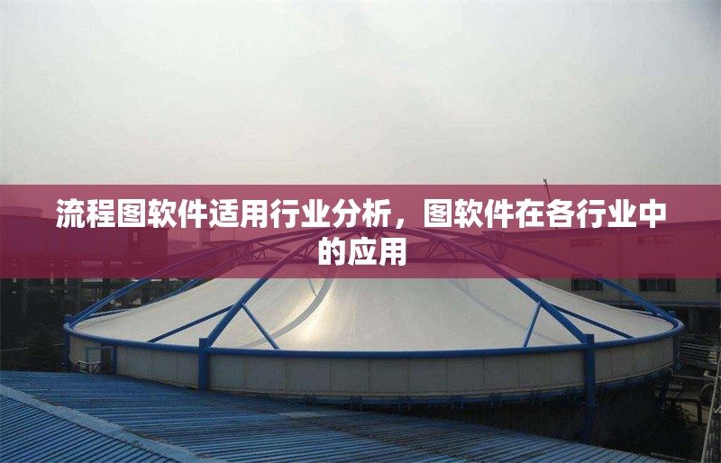 流程圖軟件適用行業(yè)分析，圖軟件在各行業(yè)中的應(yīng)用
