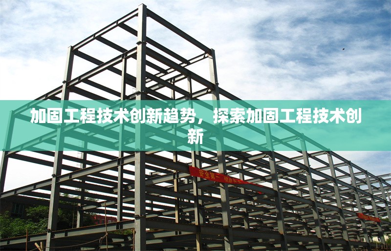 加固工程技術(shù)創(chuàng)新趨勢，探索加固工程技術(shù)創(chuàng)新