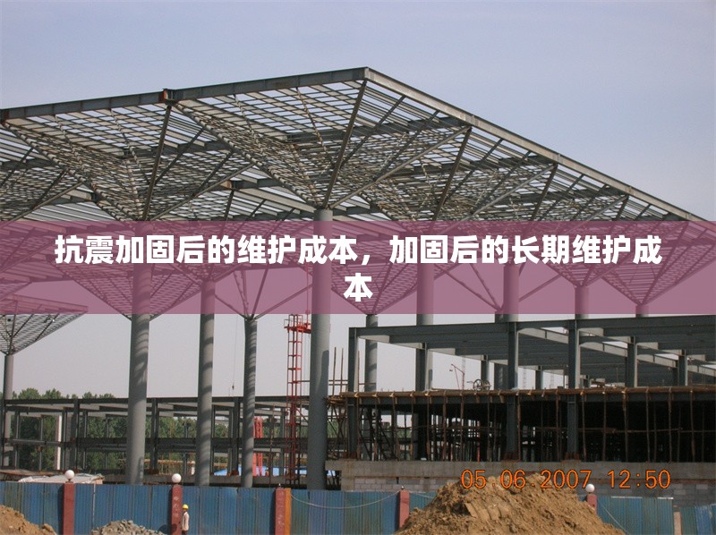 抗震加固后的維護(hù)成本，加固后的長期維護(hù)成本