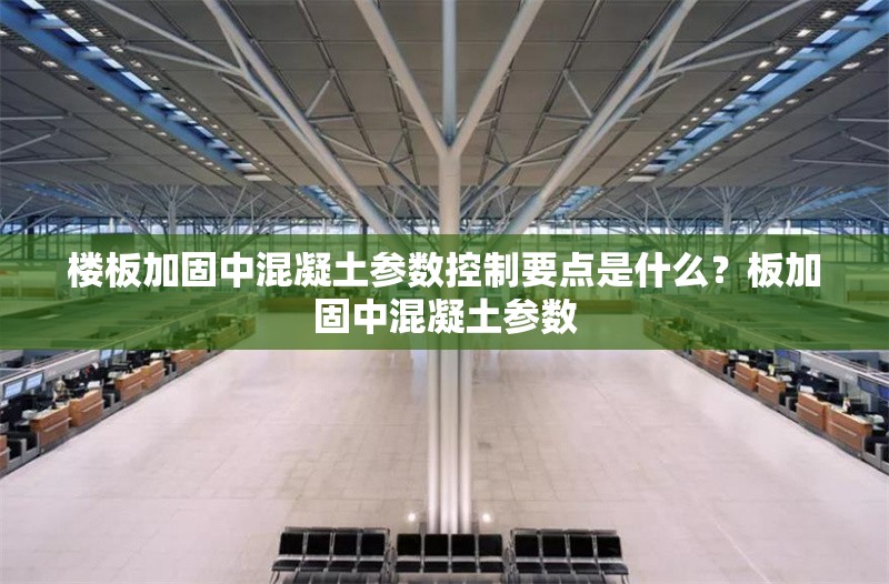 樓板加固中混凝土參數(shù)控制要點(diǎn)是什么？板加固中混凝土參數(shù)