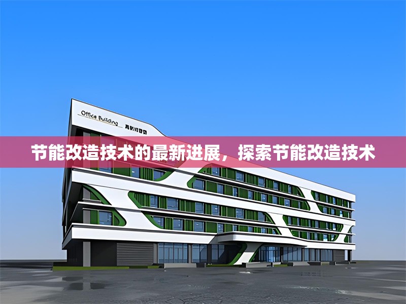 節(jié)能改造技術(shù)的最新進(jìn)展，探索節(jié)能改造技術(shù)，節(jié)能改造技術(shù)最新進(jìn)展