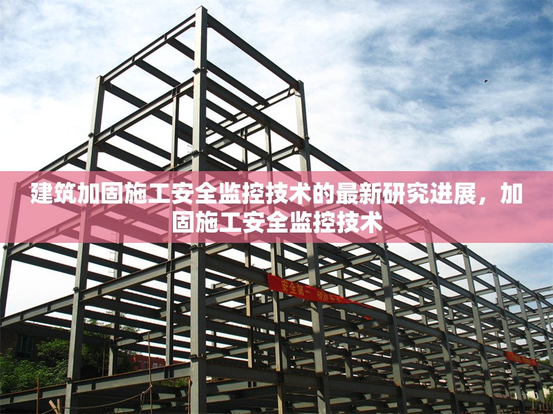 建筑加固施工安全監(jiān)控技術(shù)的最新研究進(jìn)展，加固施工安全監(jiān)控技術(shù)