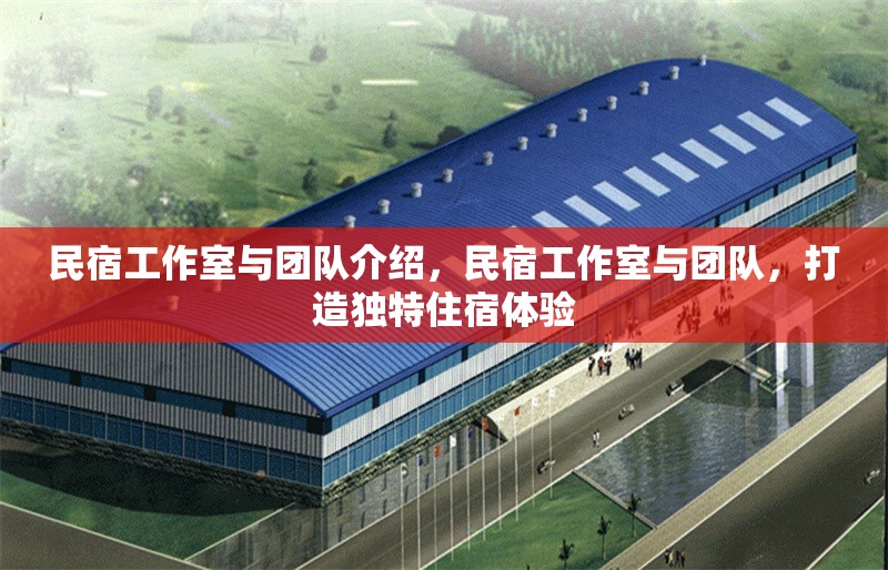 民宿工作室與團(tuán)隊介紹，民宿工作室與團(tuán)隊，打造獨特住宿體驗