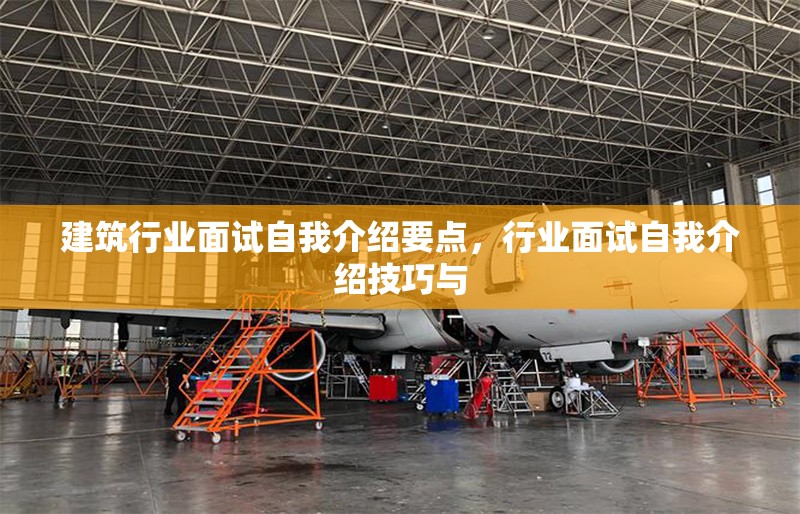 建筑行業(yè)面試自我介紹要點(diǎn)，行業(yè)面試自我介紹技巧與