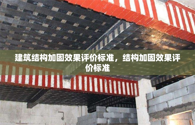 建筑結(jié)構(gòu)加固效果評(píng)價(jià)標(biāo)準(zhǔn)，結(jié)構(gòu)加固效果評(píng)價(jià)標(biāo)準(zhǔn)