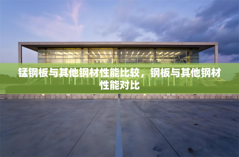 錳鋼板與其他鋼材性能比較，鋼板與其他鋼材性能對比