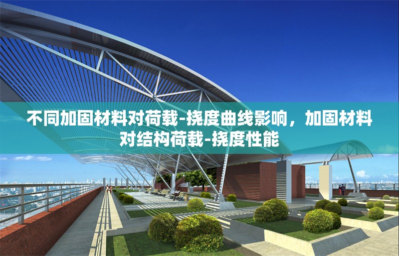 不同加固材料對(duì)荷載-撓度曲線影響，加固材料對(duì)結(jié)構(gòu)荷載-撓度性能