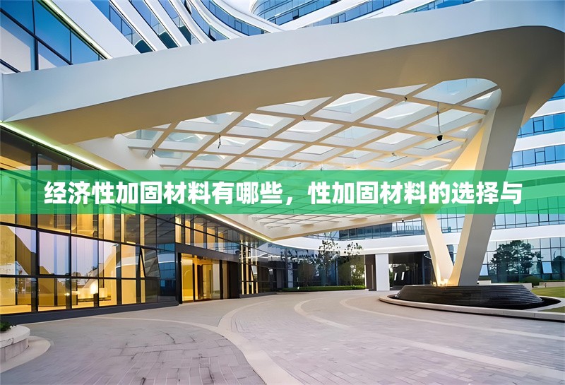 經(jīng)濟(jì)性加固材料有哪些，性加固材料的選擇與