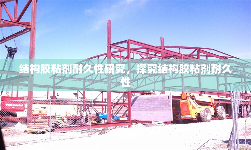 結(jié)構(gòu)膠粘劑耐久性研究，探究結(jié)構(gòu)膠粘劑耐久性
