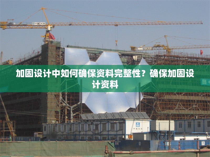 加固設計中如何確保資料完整性？確保加固設計資料