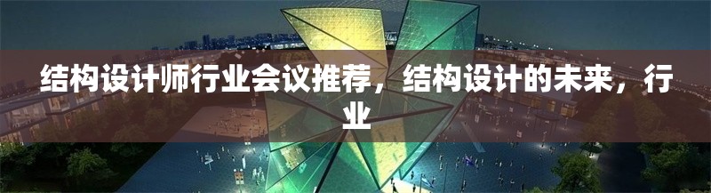 結構設計師行業(yè)會議推薦，結構設計的未來，行業(yè)
