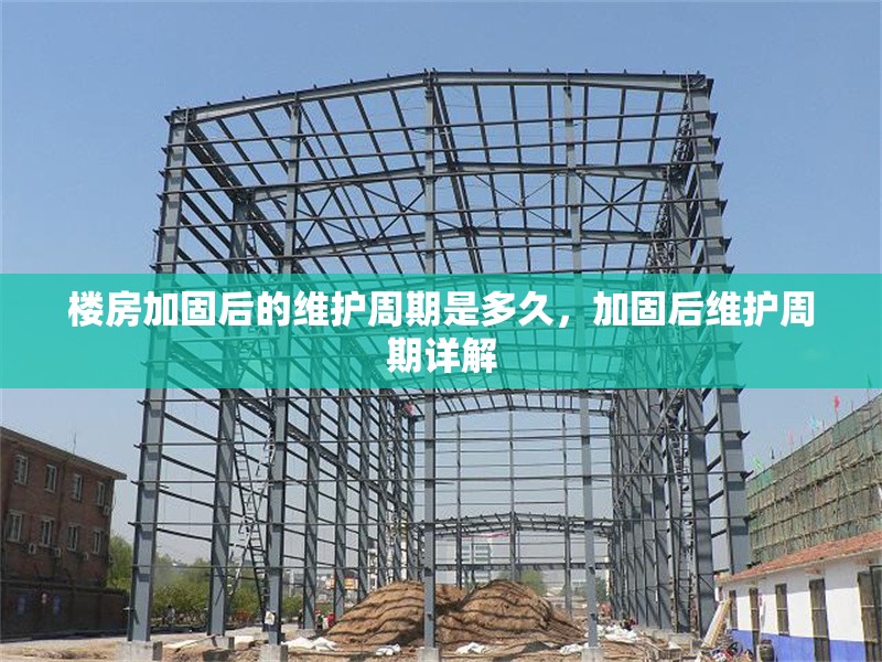 樓房加固后的維護(hù)周期是多久，加固后維護(hù)周期詳解