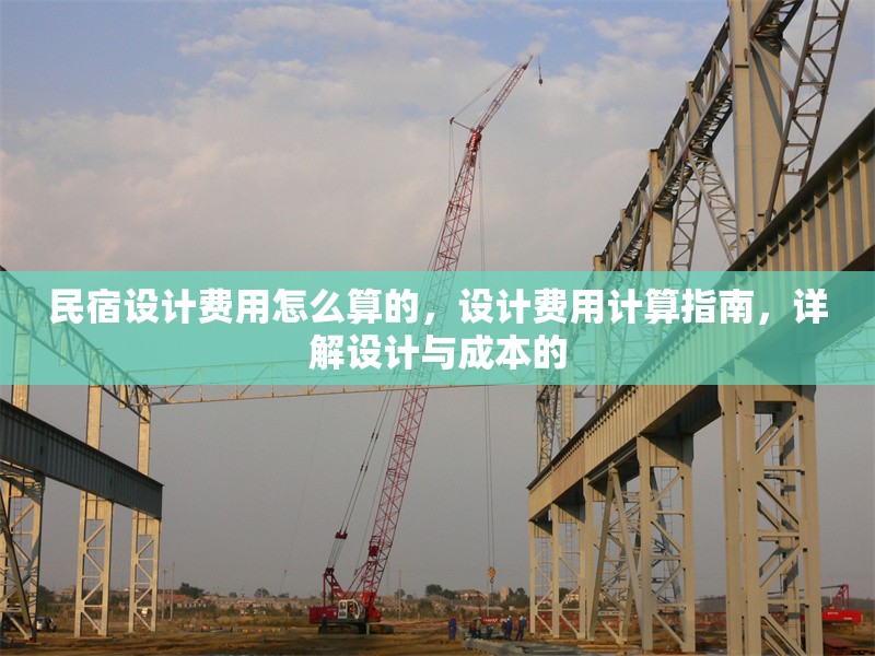 民宿設(shè)計(jì)費(fèi)用怎么算的，設(shè)計(jì)費(fèi)用計(jì)算指南，詳解設(shè)計(jì)與成本的