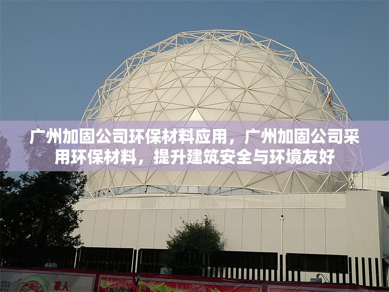 廣州加固公司環(huán)保材料應(yīng)用，廣州加固公司采用環(huán)保材料，提升建筑安全與環(huán)境友好