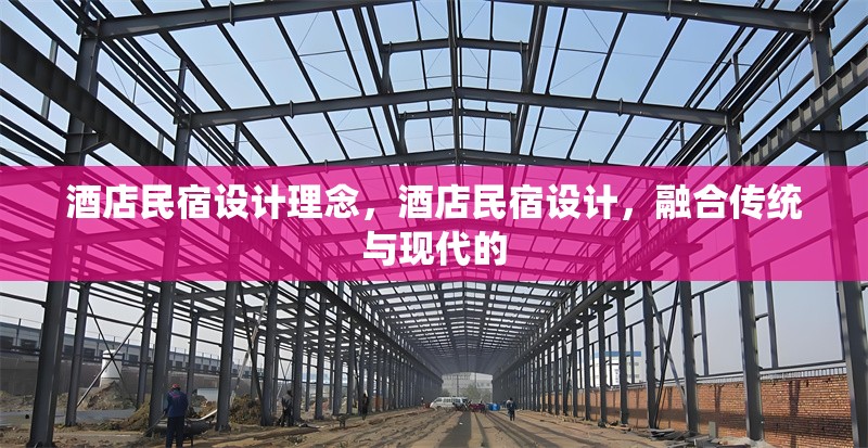 酒店民宿設(shè)計(jì)理念，酒店民宿設(shè)計(jì)，融合傳統(tǒng)與現(xiàn)代的