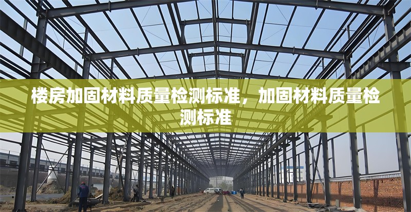 樓房加固材料質(zhì)量檢測標準，加固材料質(zhì)量檢測標準