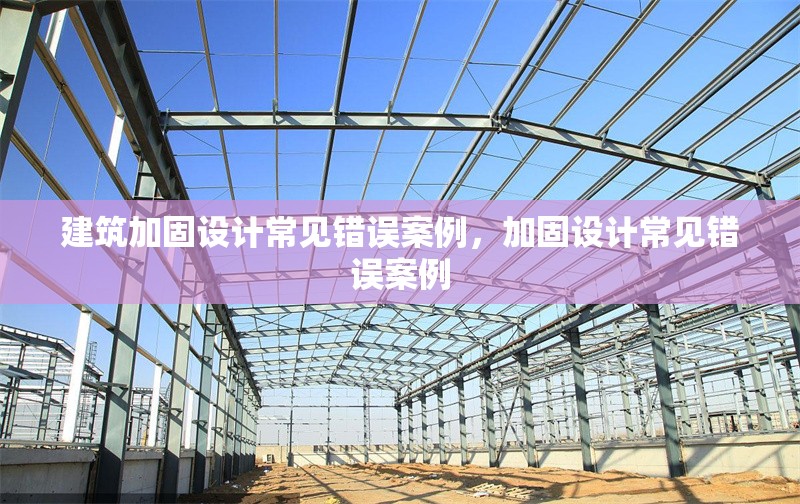 建筑加固設(shè)計常見錯誤案例，加固設(shè)計常見錯誤案例